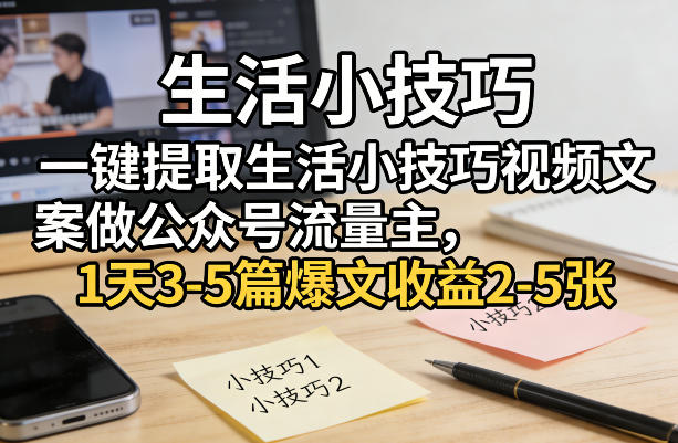 一键提取生活小技巧视频文案做公众号流量主，1天3-5篇爆文收益2-5张-云泽轻创网