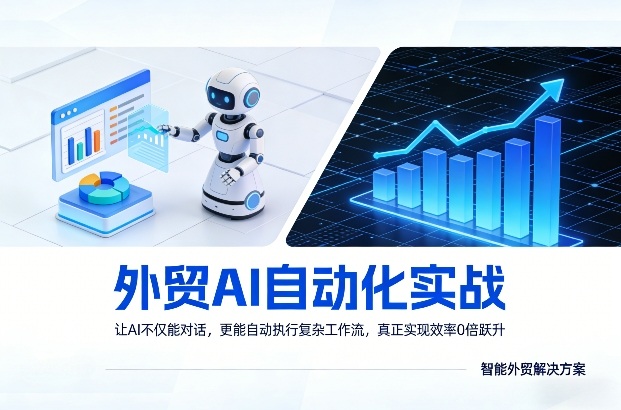 外贸AI自动化实战，让AI不仅能对话，更能自动执行复杂工作流，真正实现效率10倍跃升-云泽轻创网