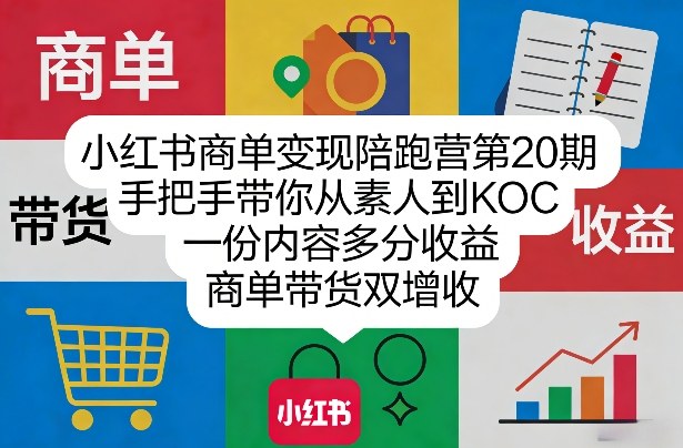 小红书商单变现陪跑营第20期，手把手带你从素人到KOC，一份内容多分收益，商单带货双增收-云泽轻创网