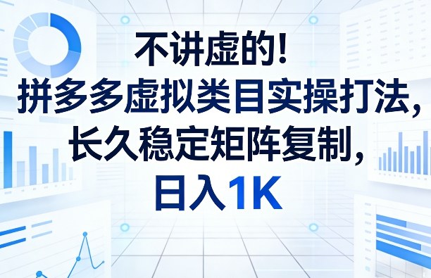 不讲虚的！拼多多虚拟类目实操打法，长久稳定矩阵复制，日入1K【揭秘】-云泽轻创网