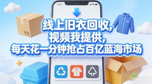 线上旧衣回收，视频我提供，每天花一分钟抢占百亿蓝海市场【揭秘】-云泽轻创网