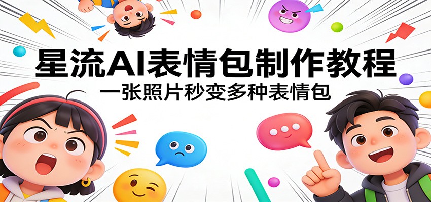 星流AI表情包制作教程：一张照片秒变多种表情包-云泽轻创网