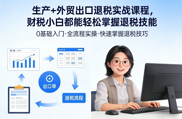 生产+外贸出口退税实战课程，财税小白都能轻松掌握退税技能-云泽轻创网