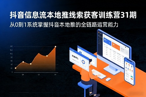 抖音信息流本地推线索获客训练营31期，从0到1系统掌握抖音本地推的全链路运营能力-云泽轻创网