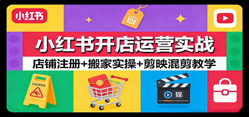 小红书开店运营实战：店铺注册+搬家实操+剪映混剪教学-云泽轻创网