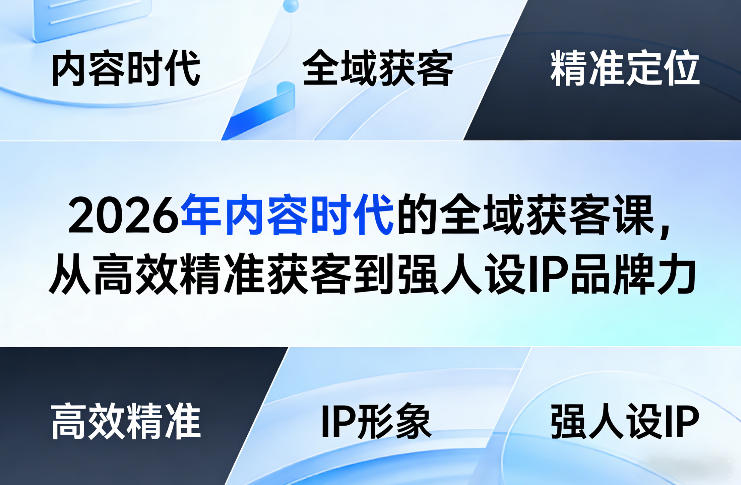 2026年内容时代的全域获客课，从高效精准获客到强人设IP品牌力-云泽轻创网