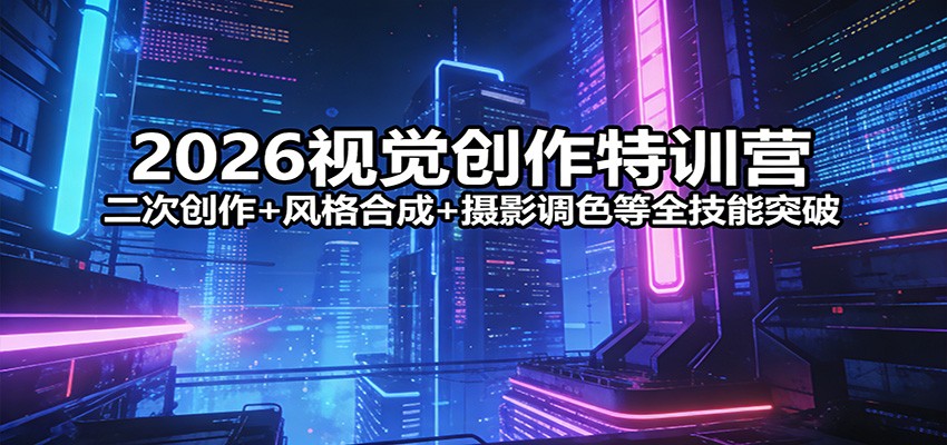 2026视觉创作特训营：二次创作+风格合成+摄影调色等全技能突破-云泽轻创网