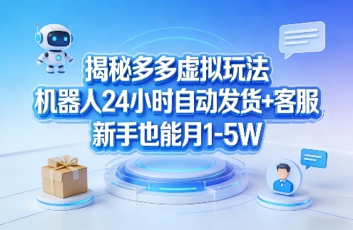 揭秘多多虚拟玩法，机器人24小时自动发货+客服，新手也能月1-5W！-云泽轻创网