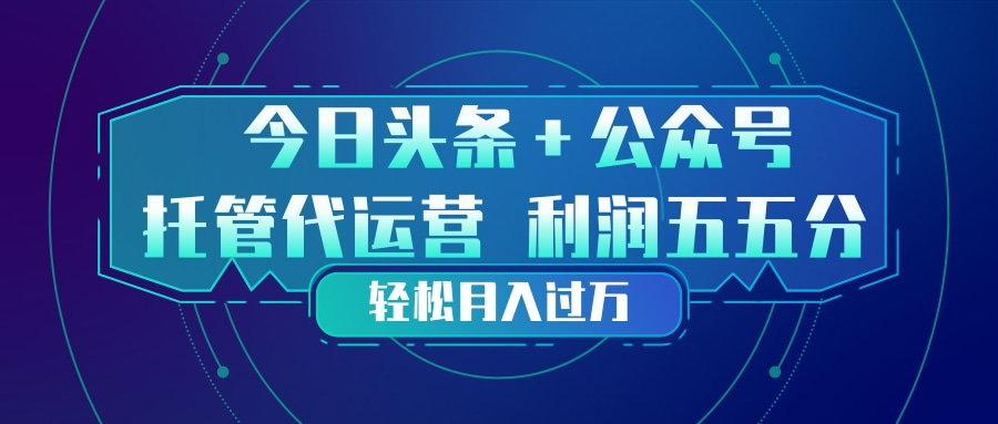 头条加公众号 托管代运营 利润分成模式 轻松月入过万-云泽轻创网