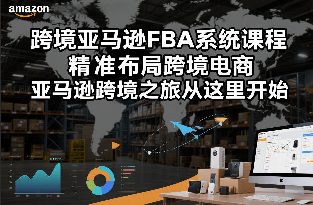 跨境亚马逊FBA系统课程，精准布局跨境电商，亚马逊跨境之旅从这里开始(更新)-云泽轻创网