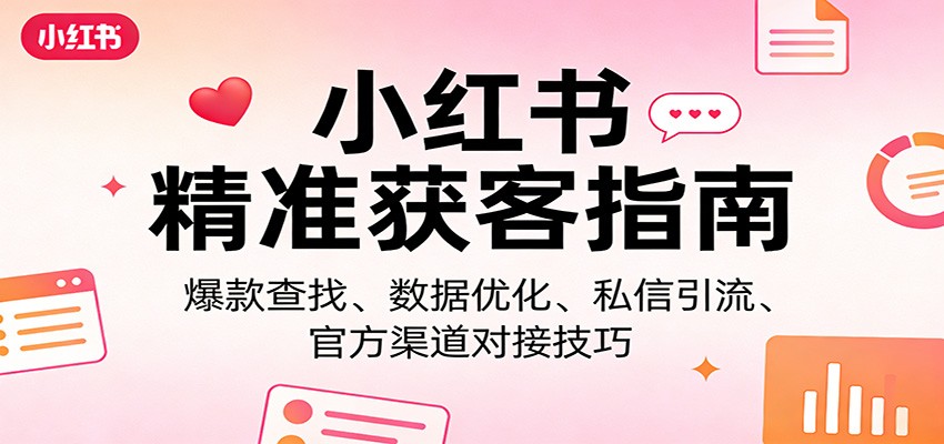 小红书精准获客指南：爆款查找、数据优化、私信引流、官方渠道对接技巧-云泽轻创网