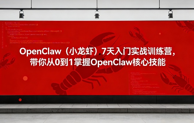OpenClaw(小龙虾)7天入门实战训练营，带你从0到1掌握OpenClaw核心技能-云泽轻创网