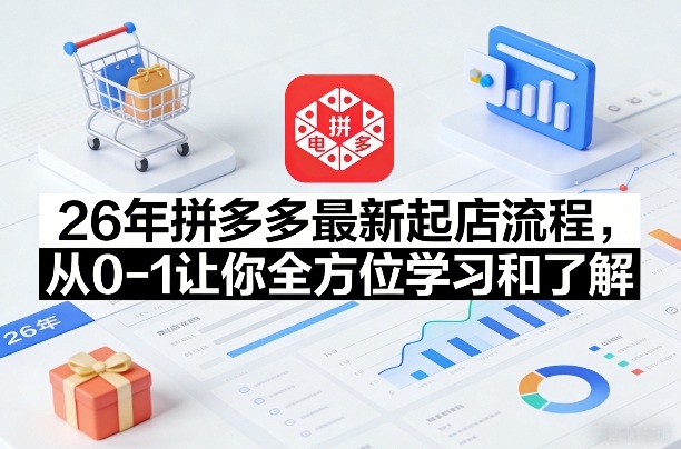 26年拼多多最新起店流程，从0-1让你全方位学习和了解-云泽轻创网