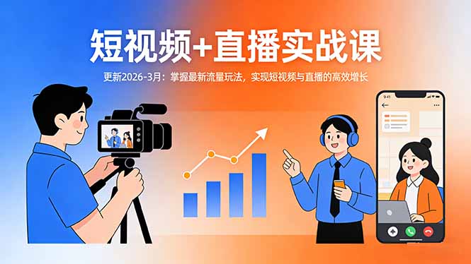 短视频+直播实战课-更新2026-3月：掌握最新流量玩法，实现短视频与直播的高效增长-云泽轻创网