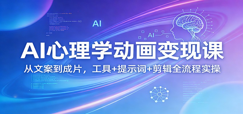AI心理学动画变现课：从文案到成片，工具+提示词+剪辑全流程实操-云泽轻创网