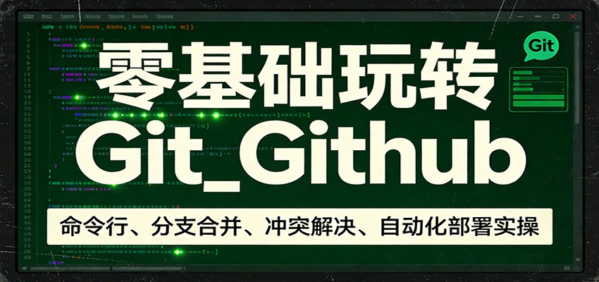 零基础玩转Git_Github：命令行、分支合并、冲突解决、自动化部署实操-云泽轻创网
