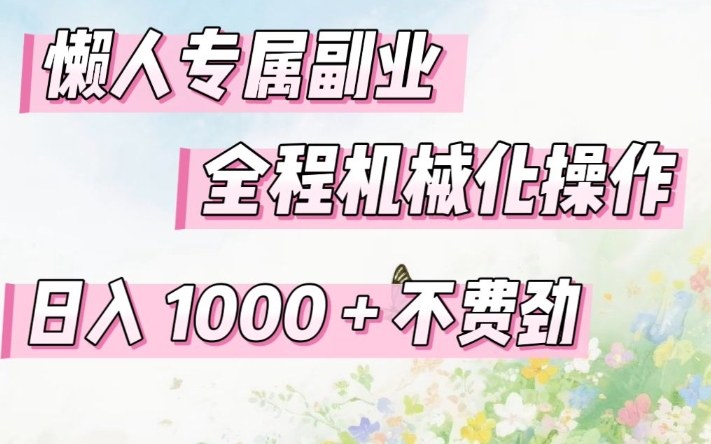 懒人专属副业，全程机械化操作，日入1k+操作简单，不费劲【揭秘】-云泽轻创网