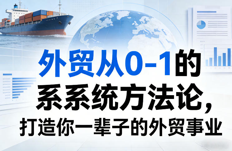外贸从0-1的系统方法论，打造你一辈子的外贸事业-云泽轻创网