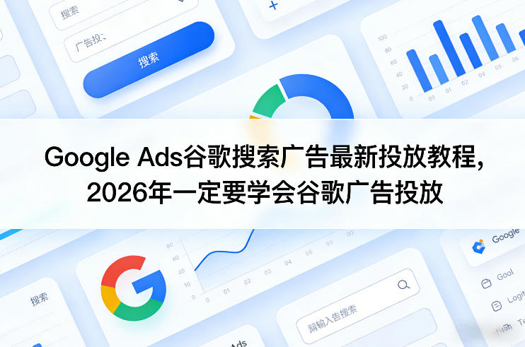 Google Ads谷歌搜索广告最新投放教程，2026年一定要学会谷歌广告投放-云泽轻创网
