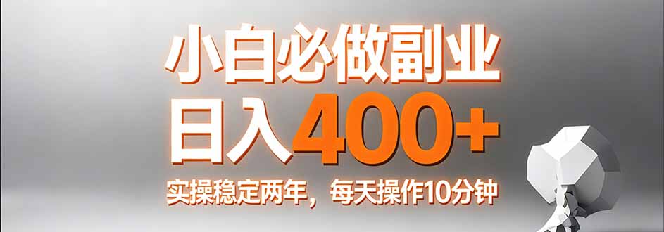 小白必做副业日入400+，真实实操稳定两年，每天操作10分钟-云泽轻创网