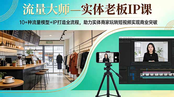 流量大师—实体老板IP课：10+种流量模型+IP打造全流程，助力实体商家玩转短视频实现商业突破-云泽轻创网
