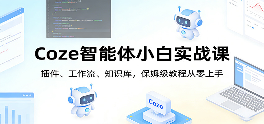 Coze智能体小白实战课：插件、工作流、知识库，保姆级教程从零上手-云泽轻创网