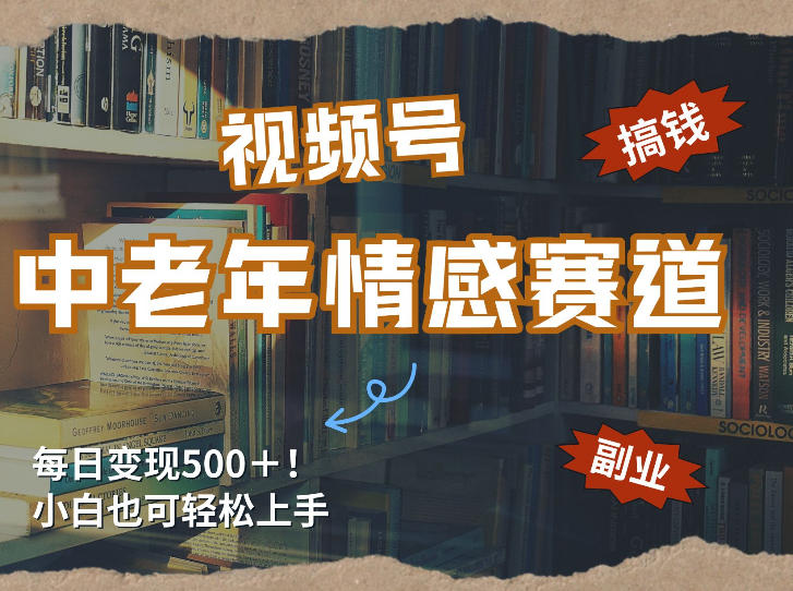 每日5张＋，高流量赛道，视频号中老年情感赛道，学会了你也可以搞到钱-云泽轻创网