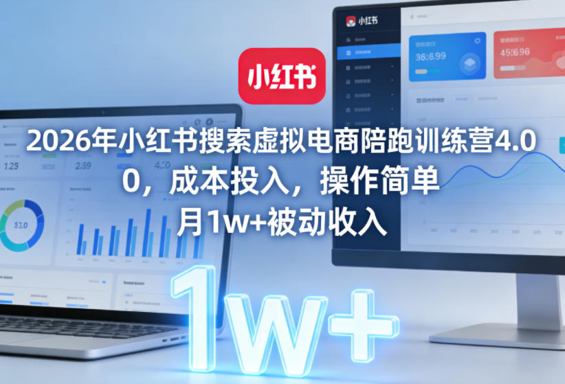 2026年小红书搜索虚拟电商陪跑训练营4.0，0成本投入，操作简单，月1w+被动收入-云泽轻创网