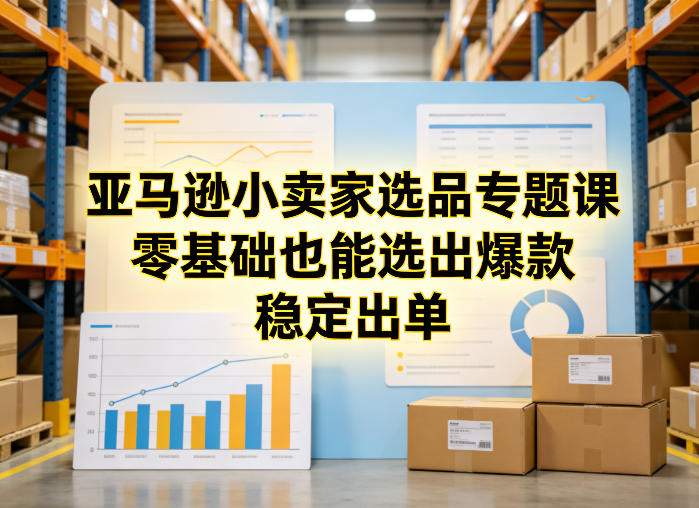 亚马逊小卖家选品专题课，零基础也能选出爆款，稳定出单-云泽轻创网
