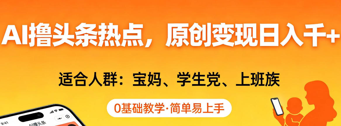 AI撸头条热点，原创变现日入1k+，适合人群:宝妈、学生党、上班族，0基础教学，简单易上手【揭秘】-云泽轻创网