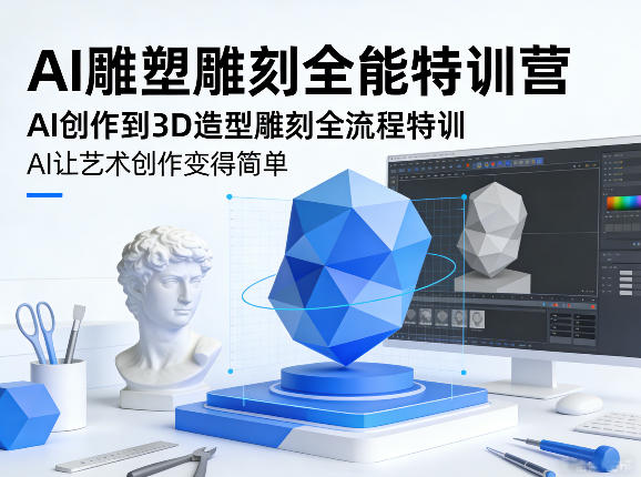 AI雕塑雕刻全能特训营，AI创作到3D造型雕刻全流程特训，AI让艺术创作变得简单-云泽轻创网