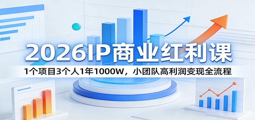 2026IP商业红利课：1个项目3个人1年1000W，小团队高利润变现全流程-云泽轻创网
