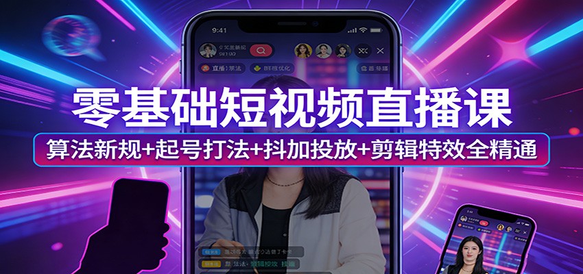 零基础短视频直播课：算法新规+起号打法+抖加投放+剪辑特效全精通-云泽轻创网