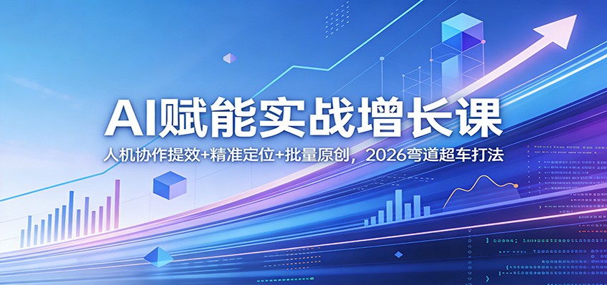 AI赋能实战增长课：人机协作提效+精准定位+批量原创，2026弯道超车打法-云泽轻创网