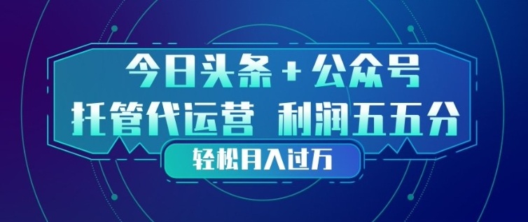 今日头条+公众号双重代运营模式，每天花费十分钟发布，单日稳定变现3张+【揭秘】-云泽轻创网