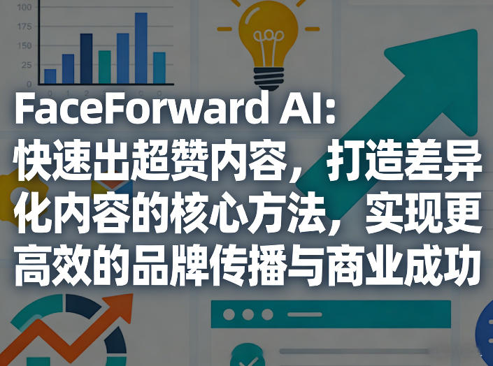 FaceForward AI：快速出超赞内容，打造差异化内容的核心方法，实现更高效的品牌传播与商业成功-云泽轻创网