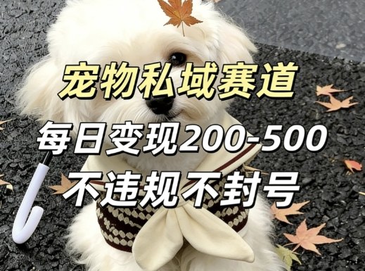 私域宠物项目赛道，单日变现2-5张，每天都可操作不违规不封号-云泽轻创网