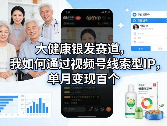 大健康银发赛道，我如何通过视频号线索型IP，单月变现百个-云泽轻创网