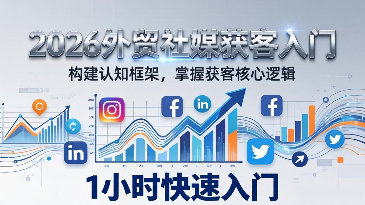 2026 外贸社媒获客入门：1小时搭建认知框架，新手快速开启社媒获客之路-云泽轻创网