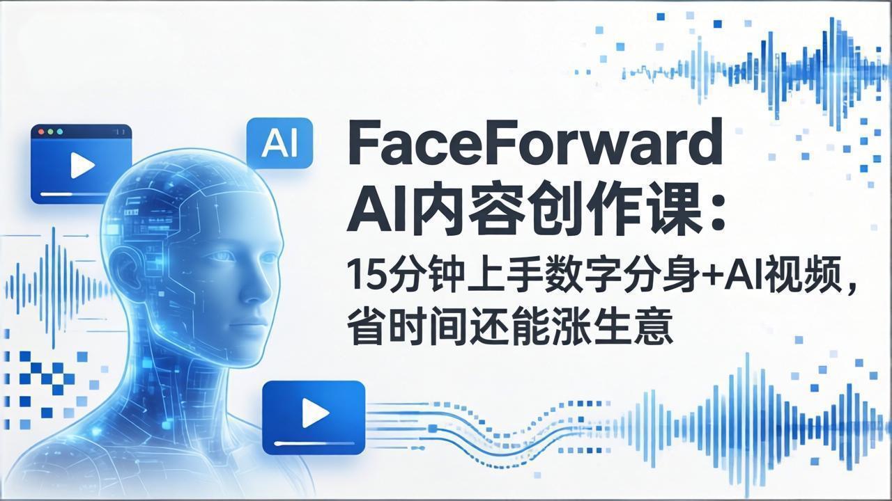 FaceForward AI内容创作课：15分钟上手数字分身+AI视频，省时间还能涨生意-云泽轻创网