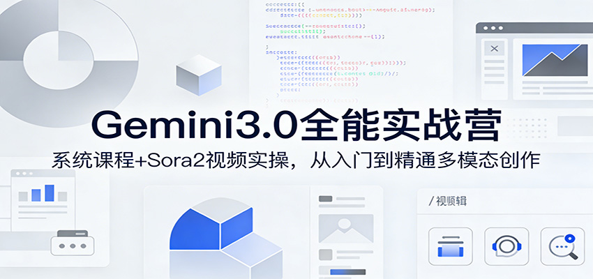 Gemini3.0实战系统课，Sora2视频实操，从入门到精通多模态创作-云泽轻创网