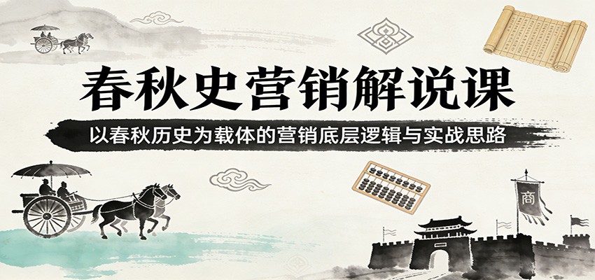 春秋史营销解说课：以春秋历史为载体的营销底层逻辑与实战思路-云泽轻创网