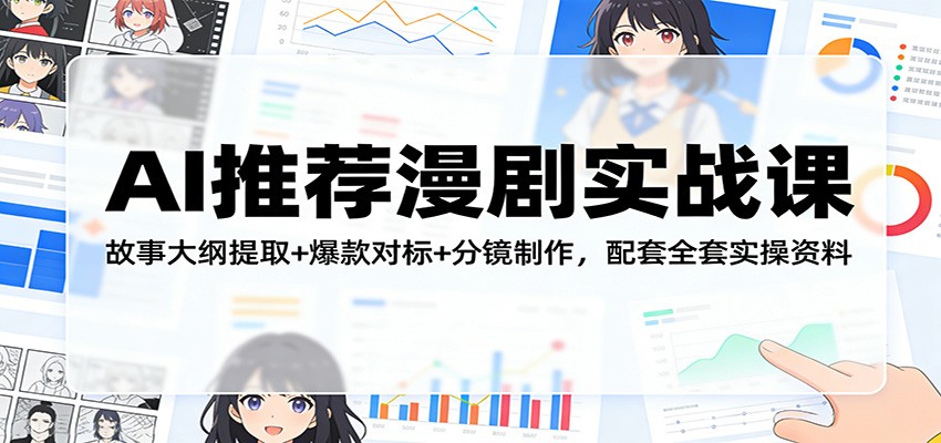 AI推荐漫剧实战课：故事大纲提取+爆款对标+分镜制作，配套全套实操资料-云泽轻创网