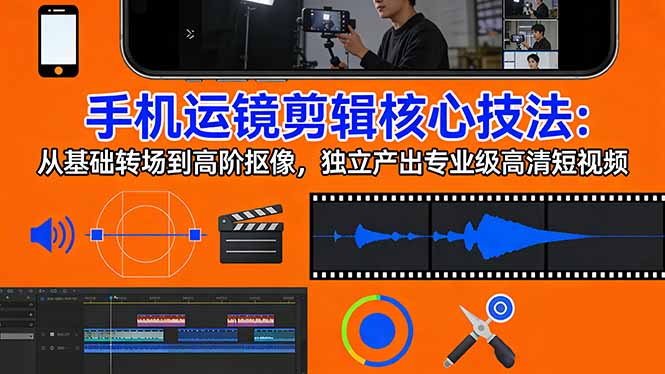 手机运镜 剪辑核心技法：从基础转场到高阶抠像，独立产出专业级高清短视频-云泽轻创网