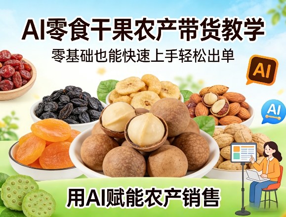 AI零食干果农产带货教学，零基础也能快速上手轻松出单，用AI赋能农产销售-云泽轻创网