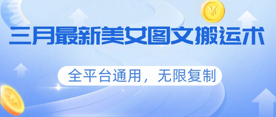 三月最新美女图文搬运术，全平台通用，无限复制-云泽轻创网