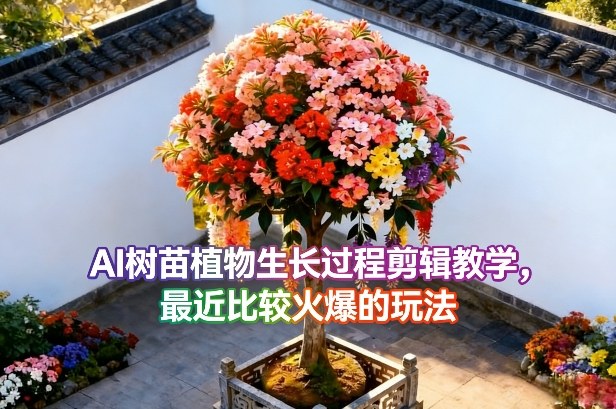 AI树苗植物生长过程剪辑教学，最近比较火爆的玩法-云泽轻创网