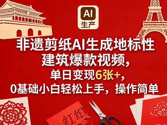 非遗剪纸AI生成地标性建筑爆款视频，单日变现6张+，0基础小白轻松上手，操作简单-云泽轻创网