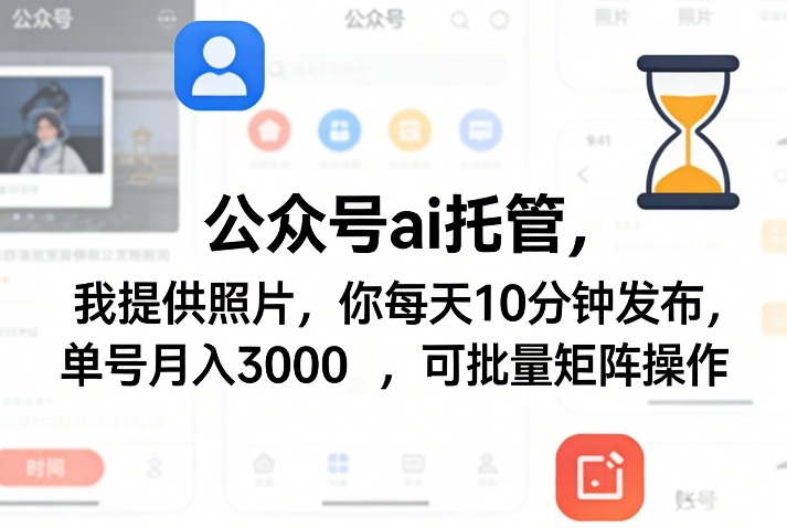 公众号ai托管，我提供照片，你每天10分钟发布，单号月入3000＋，可批量矩阵操作【揭秘】-云泽轻创网