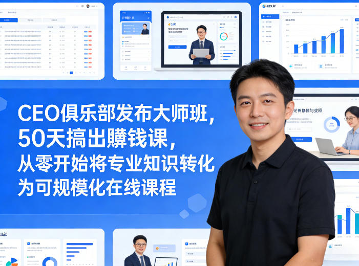 CEO俱乐部发布大师班，50天搞出賺钱课，从零开始将专业知识转化为可规模化在线课程-云泽轻创网